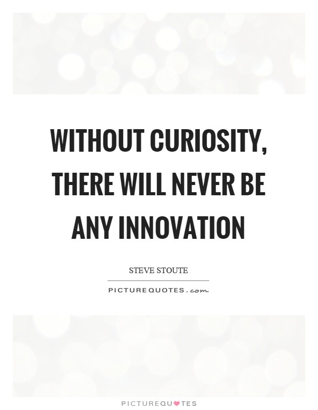Without curiosity, there will never be any innovation Picture Quote #1
