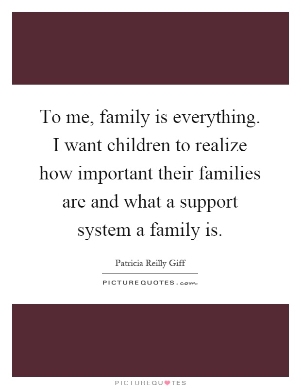 To me, family is everything. I want children to realize how important their families are and what a support system a family is Picture Quote #1