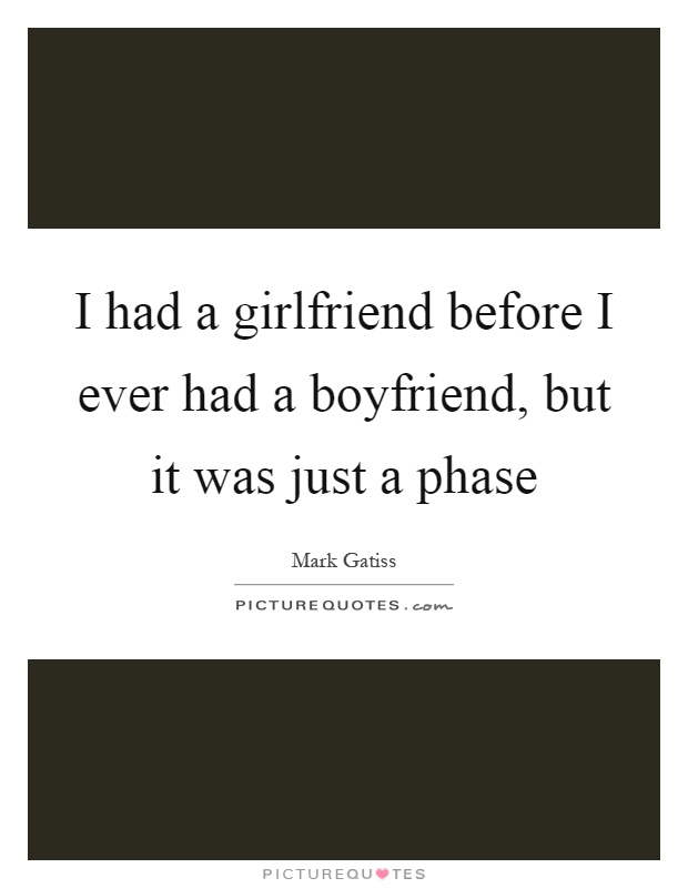 I had a girlfriend before I ever had a boyfriend, but it was just a phase Picture Quote #1