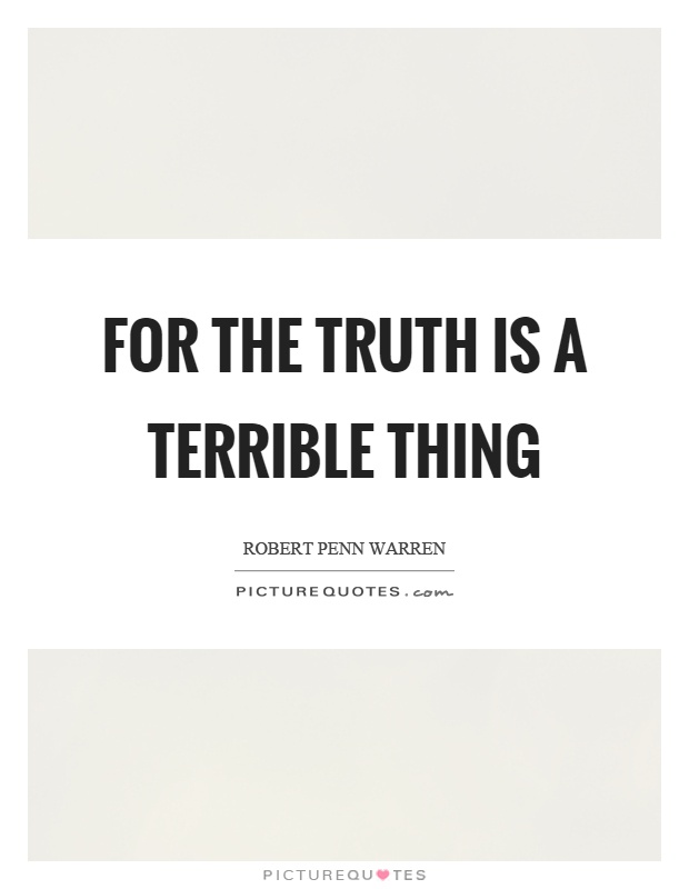 For the truth is a terrible thing Picture Quote #1