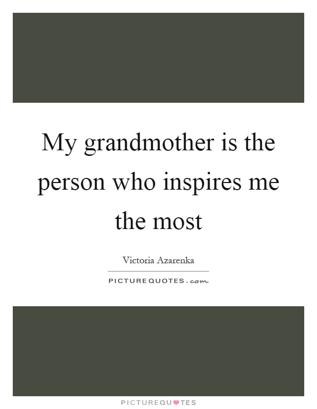 My grandmother is the person who inspires me the most Picture Quote #1