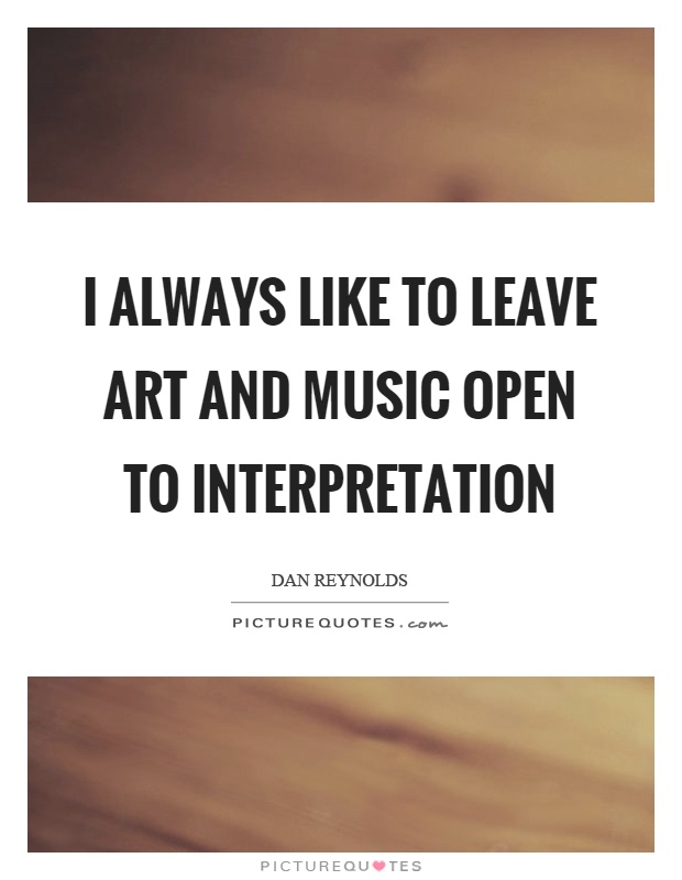 I always like to leave art and music open to interpretation Picture Quote #1