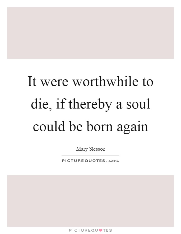 It were worthwhile to die, if thereby a soul could be born again Picture Quote #1