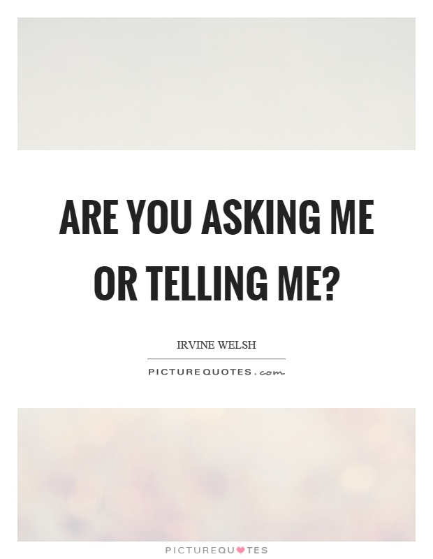 Are you asking me or telling me? Picture Quote #1