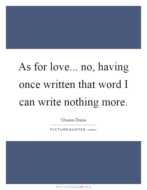 As for love... no, having once written that word I can write nothing more Picture Quote #1