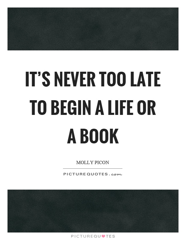 It’s never too late to begin a life or a book Picture Quote #1
