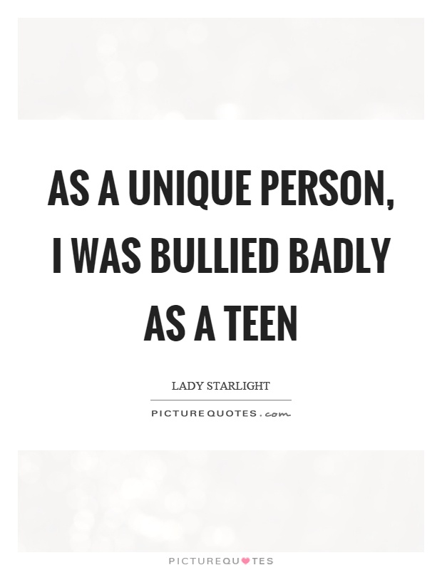As a unique person, I was bullied badly as a teen Picture Quote #1