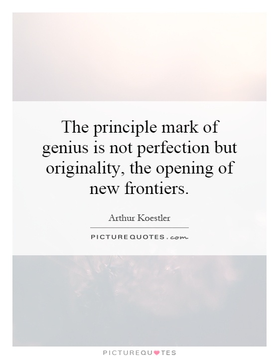 The principle mark of genius is not perfection but originality, the opening of new frontiers Picture Quote #1