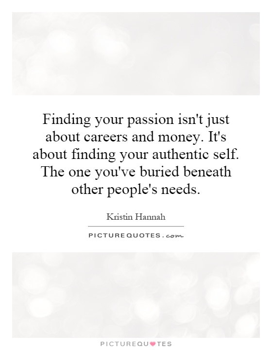 Finding your passion isn't just about careers and money. It's about finding your authentic self. The one you've buried beneath other people's needs Picture Quote #1