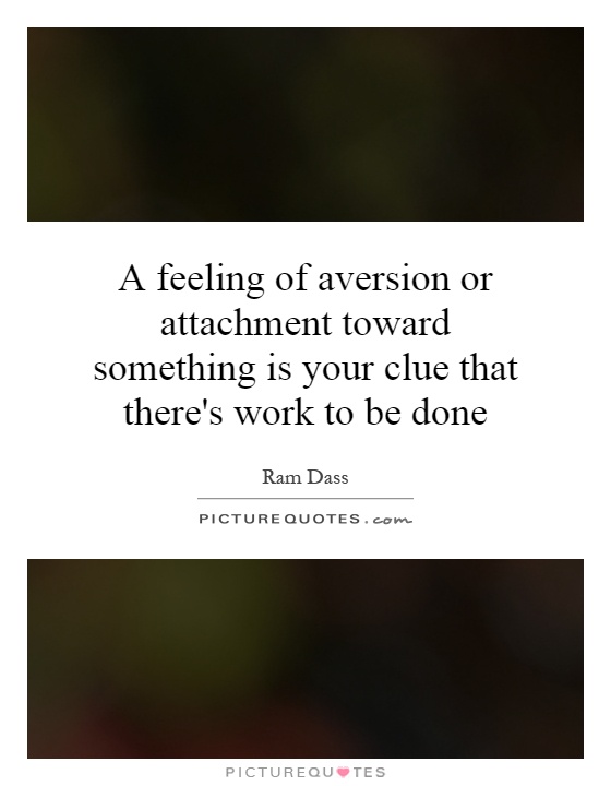 A feeling of aversion or attachment toward something is your clue that there's work to be done Picture Quote #1