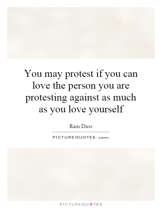 You may protest if you can love the person you are protesting against as much as you love yourself Picture Quote #1