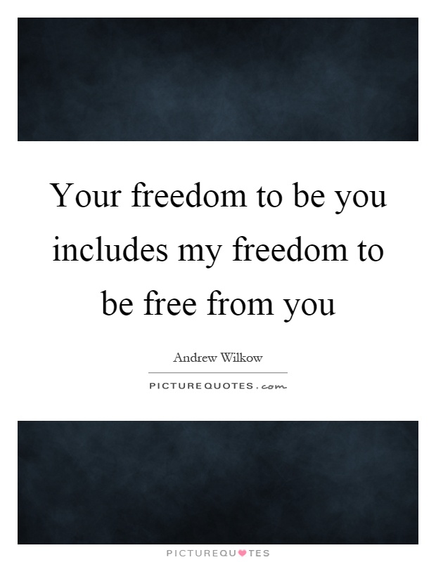 Your freedom to be you includes my freedom to be free from you Picture Quote #1