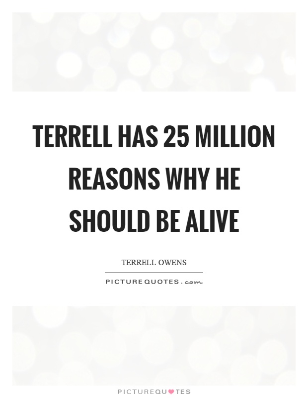 Terrell has 25 million reasons why he should be alive Picture Quote #1