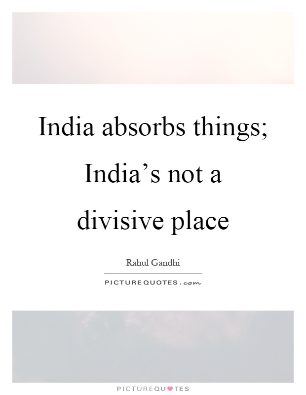 India absorbs things; India’s not a divisive place Picture Quote #1