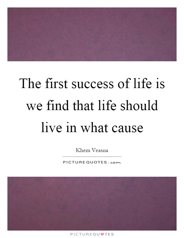 The first success of life is we find that life should live in what cause Picture Quote #1