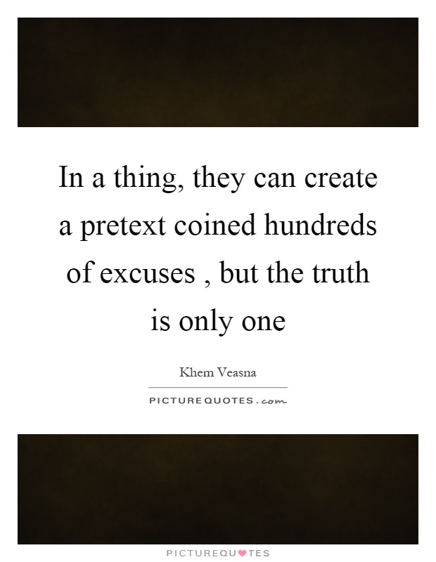 In a thing, they can create a pretext coined hundreds of excuses, but the truth is only one Picture Quote #1