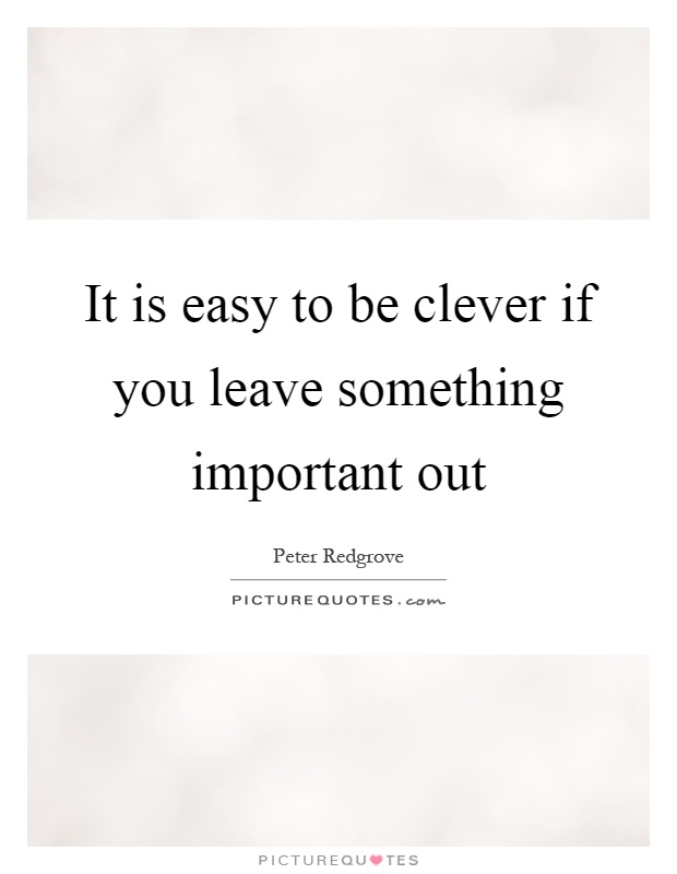 It is easy to be clever if you leave something important out Picture Quote #1
