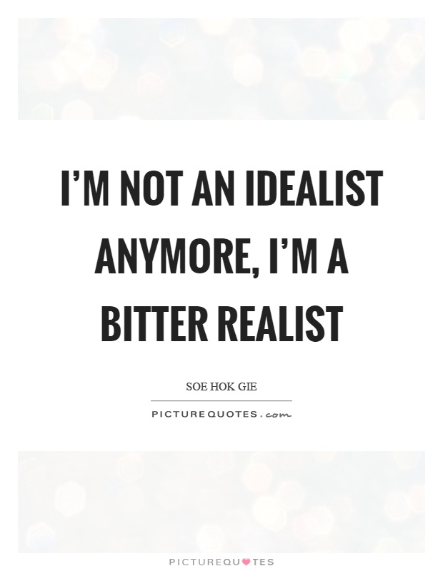 I’m not an idealist anymore, I’m a bitter realist Picture Quote #1