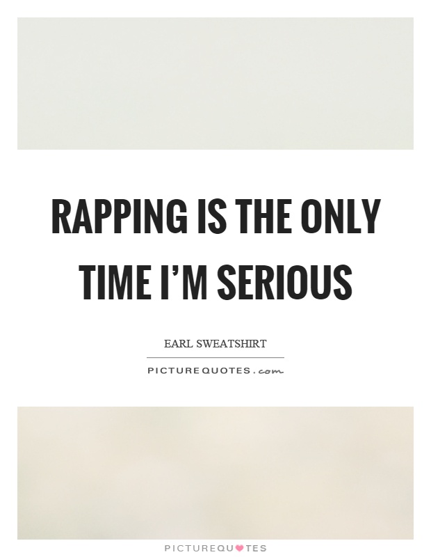 Rapping is the only time I'm serious Picture Quote #1