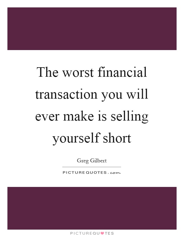 The worst financial transaction you will ever make is selling yourself short Picture Quote #1