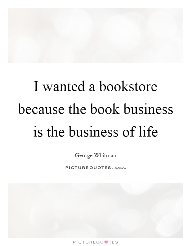 I wanted a bookstore because the book business is the business of life Picture Quote #1