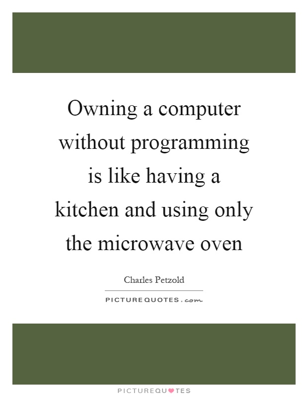 Owning a computer without programming is like having a kitchen and using only the microwave oven Picture Quote #1