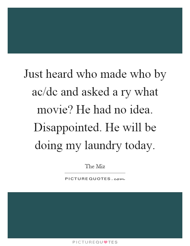 Just heard who made who by ac/dc and asked a ry what movie? He had no idea. Disappointed. He will be doing my laundry today Picture Quote #1