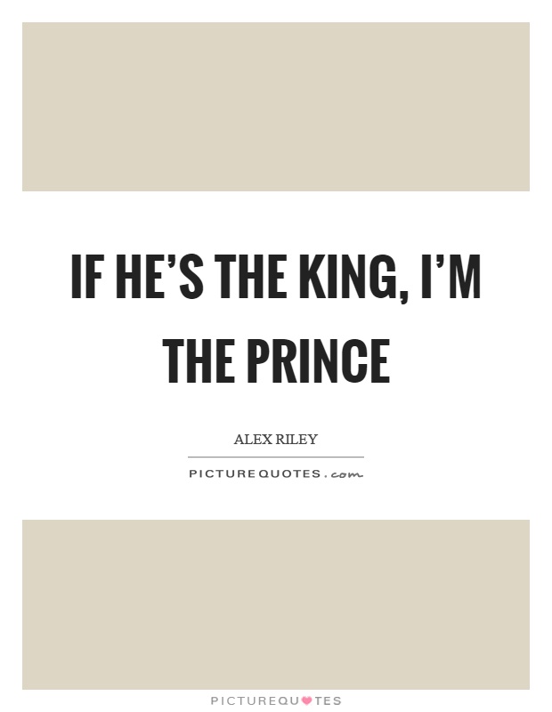 If he’s the king, I’m the prince Picture Quote #1