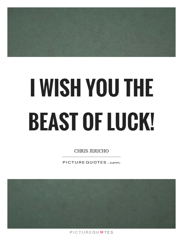 I wish you the beast of luck! Picture Quote #1