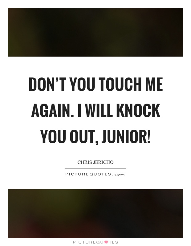 Don’t you touch me again. I will knock you out, junior! Picture Quote #1