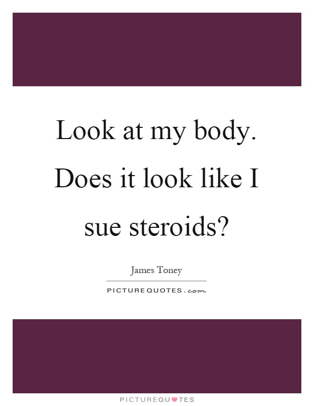 Look at my body. Does it look like I sue steroids? Picture Quote #1