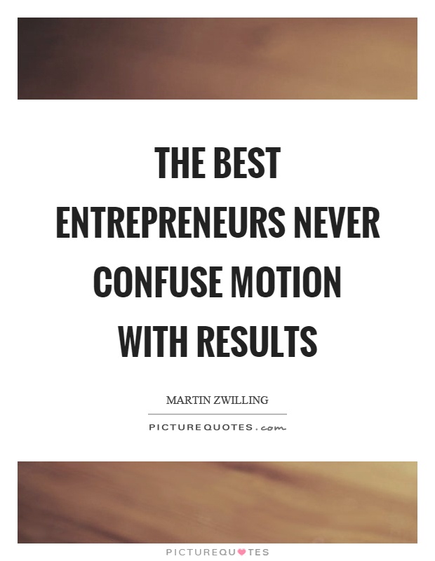 The best entrepreneurs never confuse motion with results Picture Quote #1