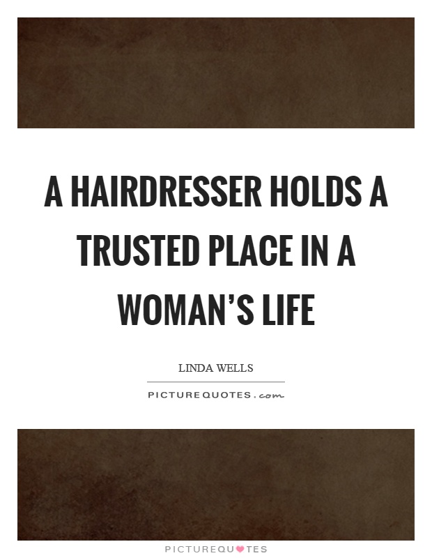 A Hairdresser Holds A Trusted Place In A Woman S Life Picture Quotes
