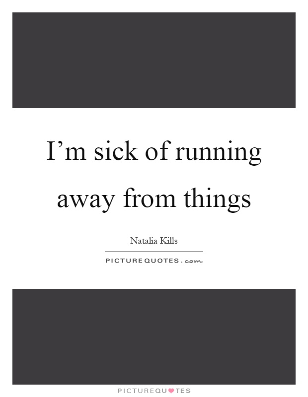 I’m sick of running away from things Picture Quote #1