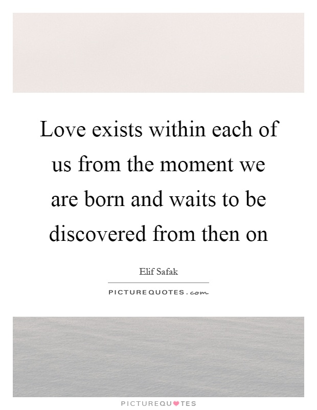 Love exists within each of us from the moment we are born and waits to be discovered from then on Picture Quote #1