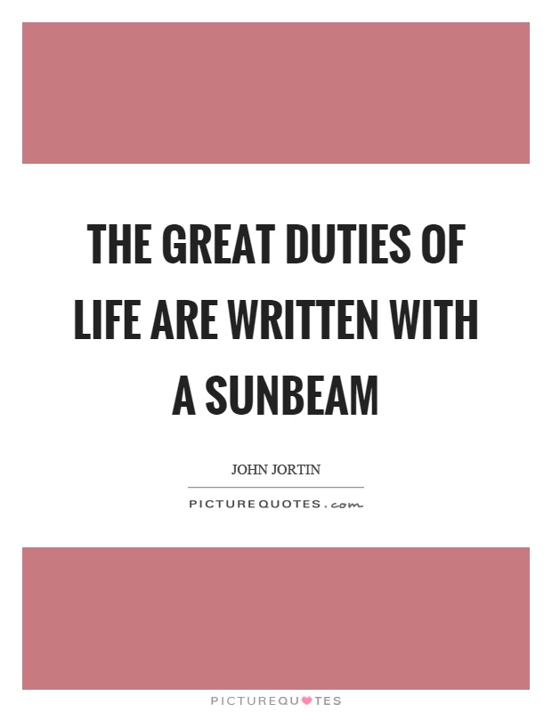 The great duties of life are written with a sunbeam Picture Quote #1