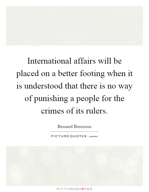 International affairs will be placed on a better footing when it is understood that there is no way of punishing a people for the crimes of its rulers Picture Quote #1