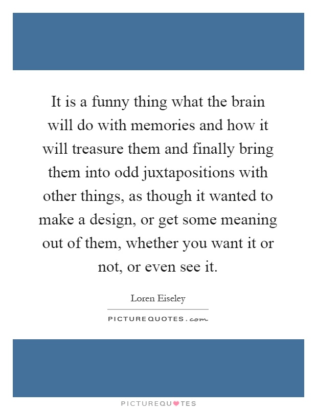 It is a funny thing what the brain will do with memories and how... |  Picture Quotes