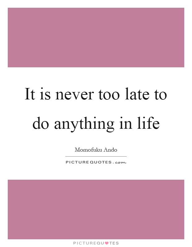 It is never too late to do anything in life Picture Quote #1
