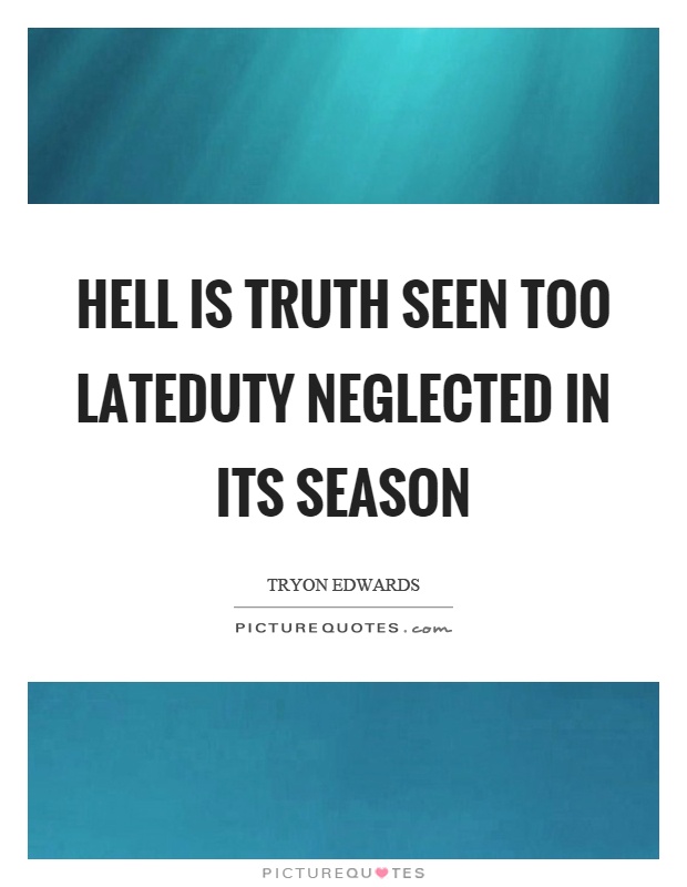 Hell is truth seen too lateduty neglected in its season Picture Quote #1