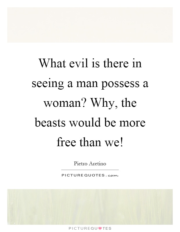 What evil is there in seeing a man possess a woman? Why, the beasts would be more free than we! Picture Quote #1