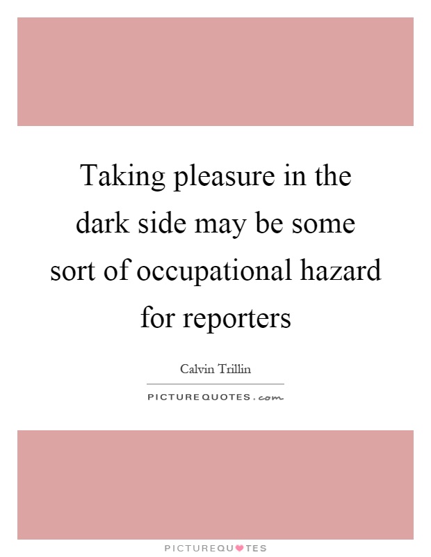 Taking pleasure in the dark side may be some sort of occupational hazard for reporters Picture Quote #1