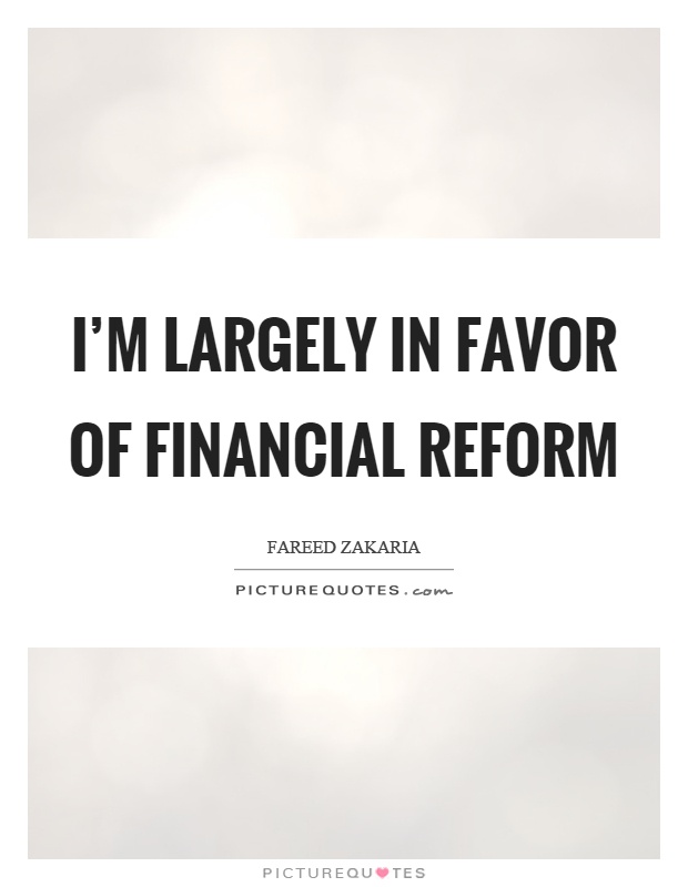 I’m largely in favor of financial reform Picture Quote #1