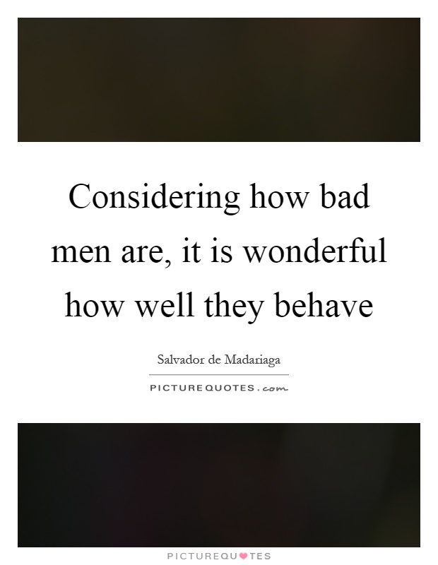 Considering how bad men are, it is wonderful how well they behave Picture Quote #1