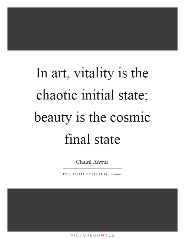 In art, vitality is the chaotic initial state; beauty is the cosmic final state Picture Quote #1