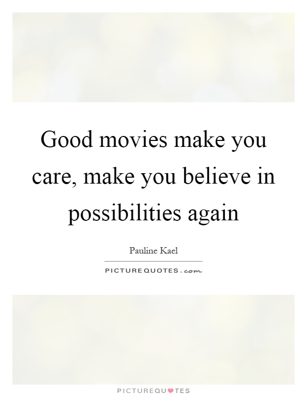 Good movies make you care, make you believe in possibilities again Picture Quote #1