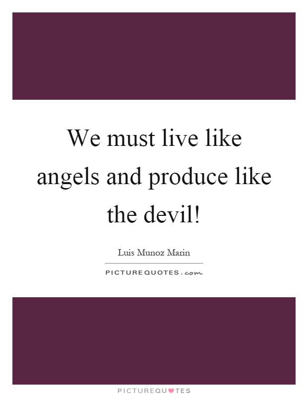 We must live like angels and produce like the devil! Picture Quote #1