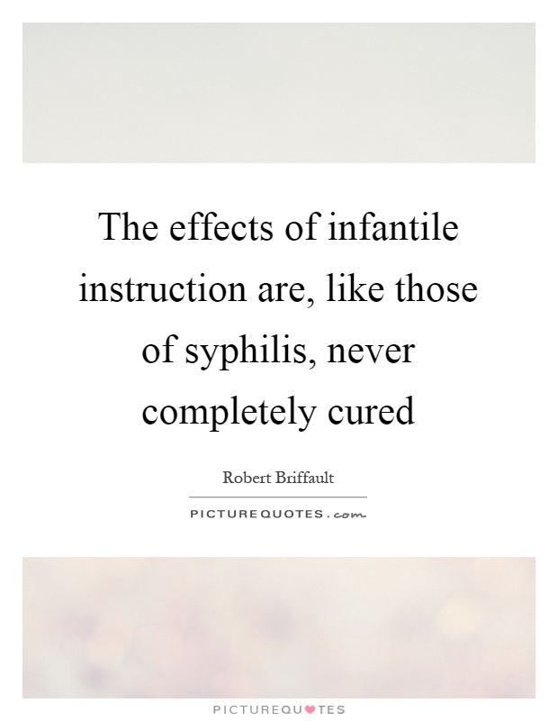 The effects of infantile instruction are, like those of syphilis, never completely cured Picture Quote #1