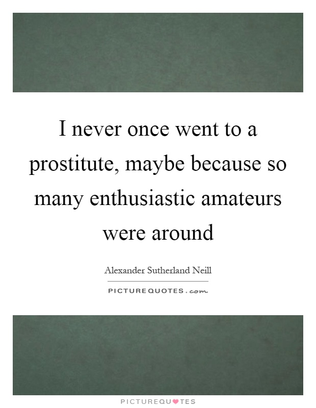 I never once went to a prostitute, maybe because so many enthusiastic amateurs were around Picture Quote #1