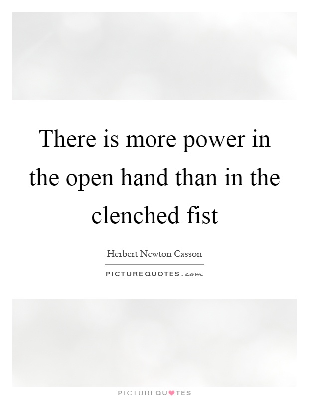 There is more power in the open hand than in the clenched fist Picture Quote #1